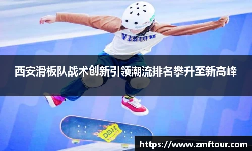 西安滑板队战术创新引领潮流排名攀升至新高峰