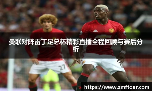 曼联对阵雷丁足总杯精彩直播全程回顾与赛后分析