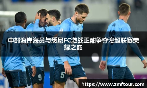 中部海岸海员与悉尼FC激战正酣争夺澳超联赛荣耀之巅